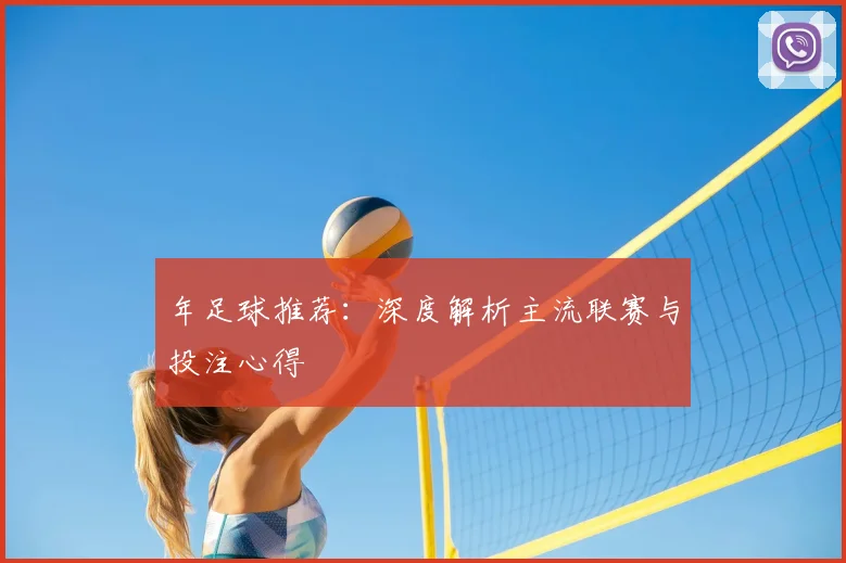 年足球推荐：深度解析主流联赛与投注心得