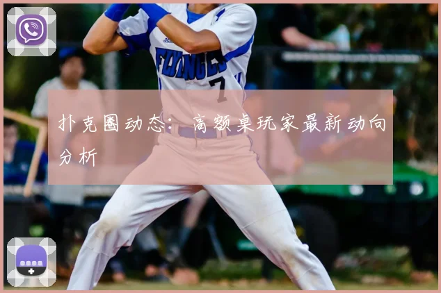 扑克圈动态：高额桌玩家最新动向分析
