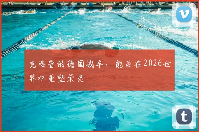 克洛普的德国战车，能否在2026世界杯重塑荣光