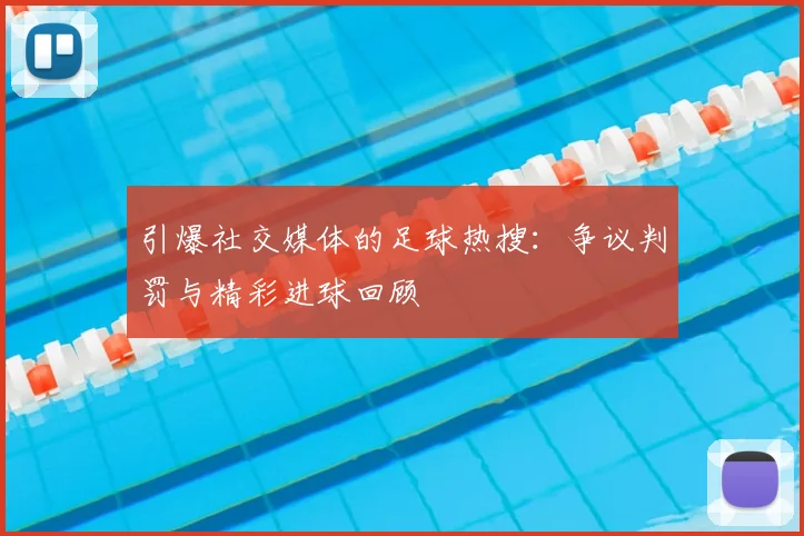 引爆社交媒体的足球热搜：争议判罚与精彩进球回顾