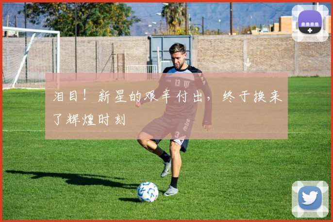泪目！新星的艰辛付出，终于换来了辉煌时刻