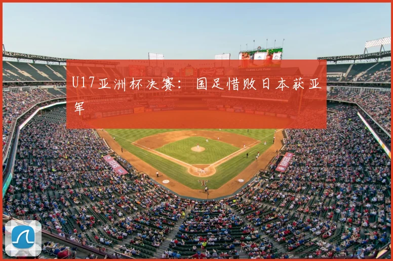 U17亚洲杯决赛：国足惜败日本获亚军