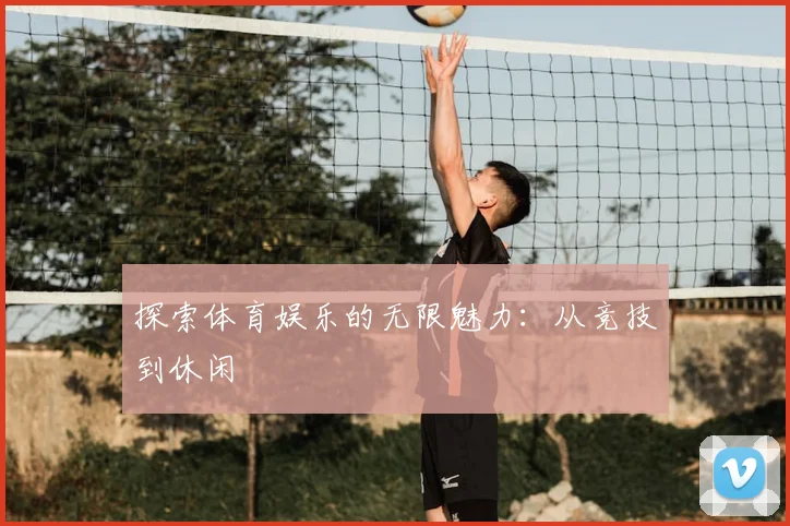 探索体育娱乐的无限魅力：从竞技到休闲