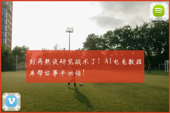 别再熬夜研究战术了！AI电竞数据库帮你事半功倍！