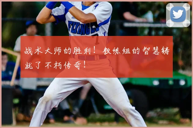 战术大师的胜利！教练组的智慧铸就了不朽传奇！
