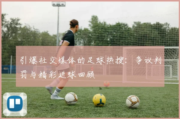 引爆社交媒体的足球热搜：争议判罚与精彩进球回顾
