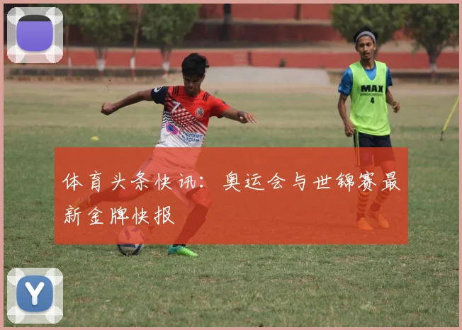 体育头条快讯：奥运会与世锦赛最新金牌快报