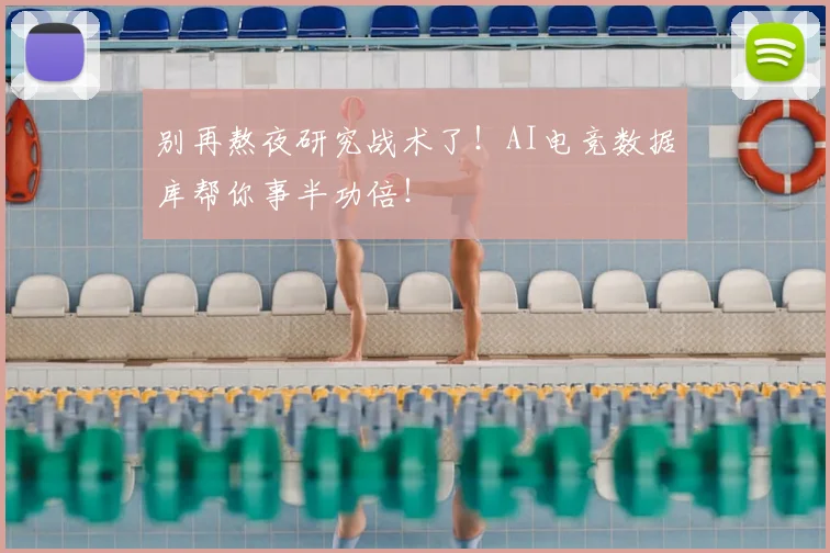 别再熬夜研究战术了！AI电竞数据库帮你事半功倍！