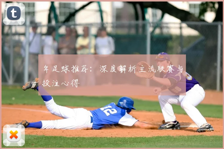 年足球推荐：深度解析主流联赛与投注心得