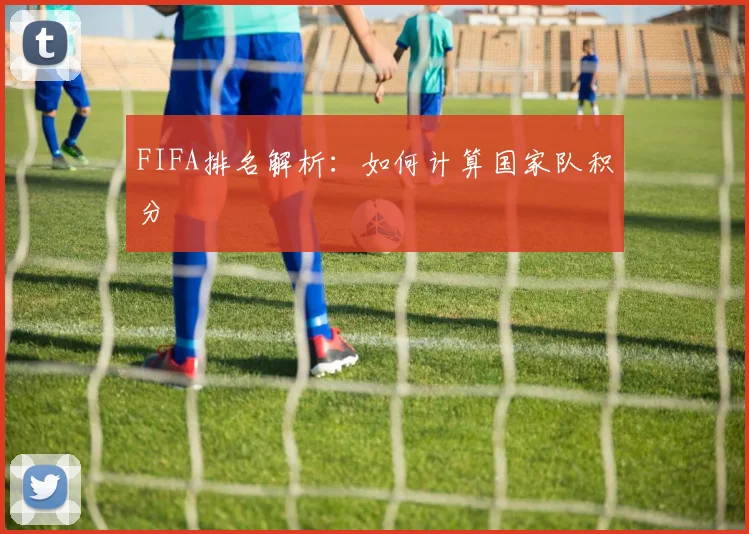FIFA排名解析：如何计算国家队积分
