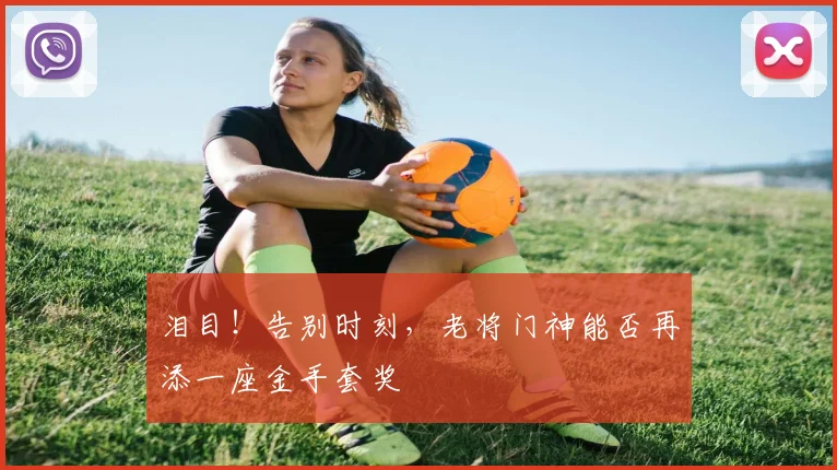 泪目！告别时刻，老将门神能否再添一座金手套奖