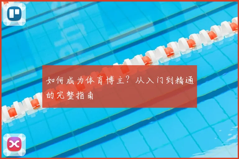 如何成为体育博主？从入门到精通的完整指南