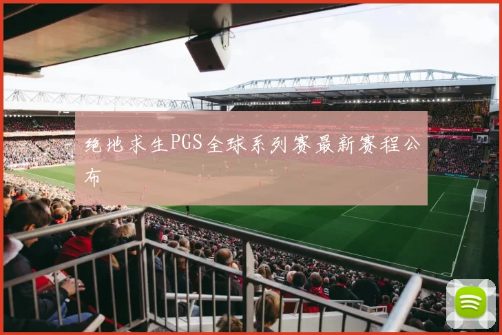 绝地求生PGS全球系列赛最新赛程公布
