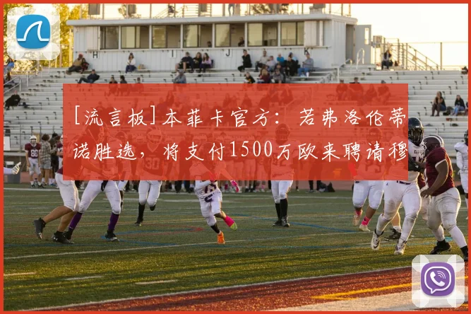 [流言板]本菲卡官方：若弗洛伦蒂诺胜选，将支付1500万欧来聘请穆帅