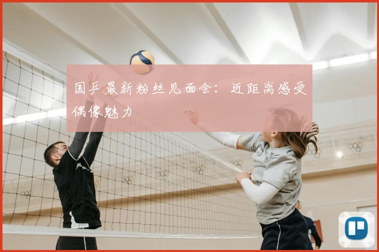 国乒最新粉丝见面会：近距离感受偶像魅力