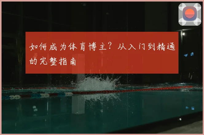 如何成为体育博主？从入门到精通的完整指南