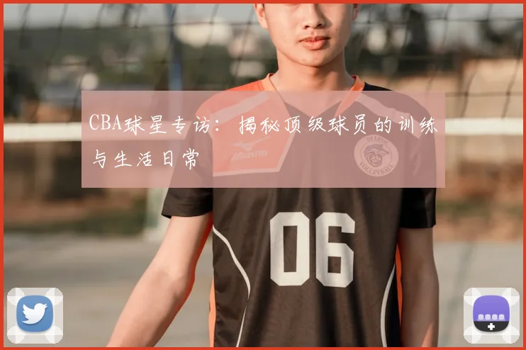 CBA球星专访：揭秘顶级球员的训练与生活日常