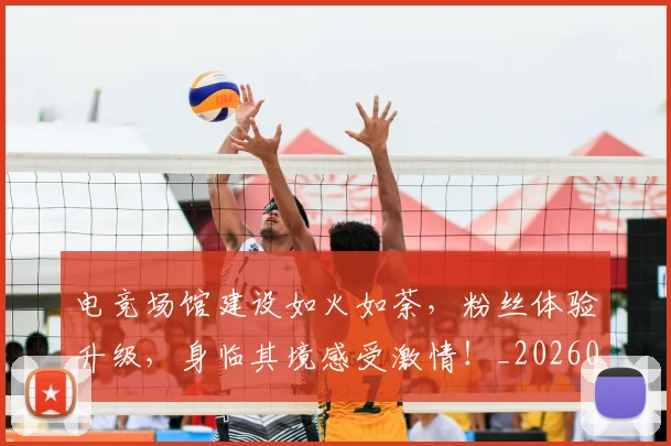 电竞场馆建设如火如荼，粉丝体验升级，身临其境感受激情！_20260526085744