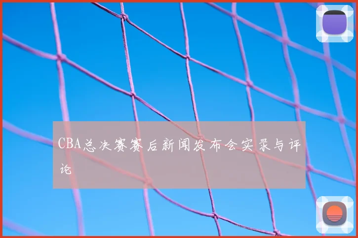 CBA总决赛赛后新闻发布会实录与评论