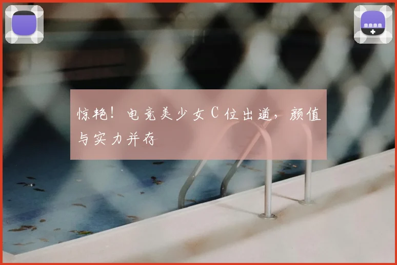 惊艳！电竞美少女 C 位出道，颜值与实力并存