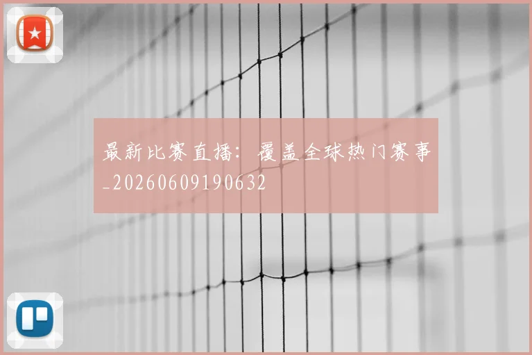 最新比赛直播：覆盖全球热门赛事_20260609190632