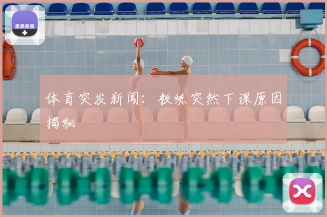体育突发新闻：教练突然下课原因揭秘
