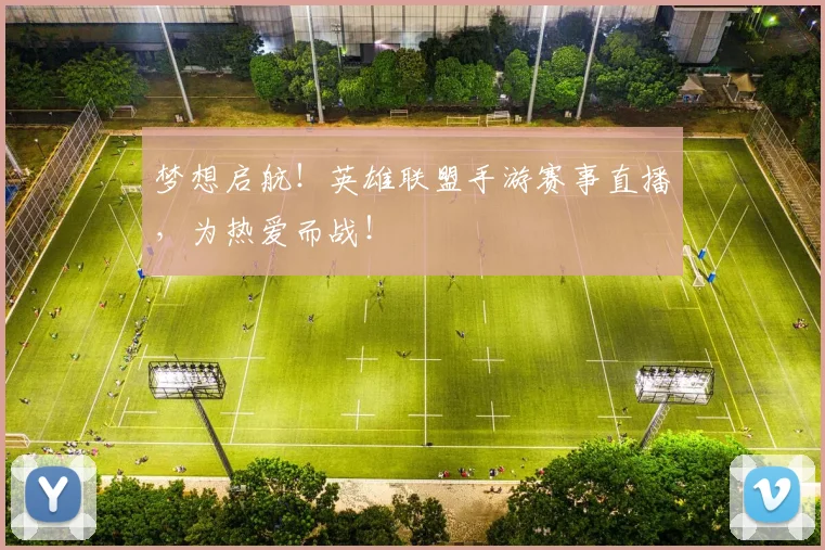 梦想启航！英雄联盟手游赛事直播，为热爱而战！