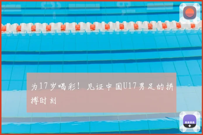 为17岁喝彩！见证中国U17男足的拼搏时刻